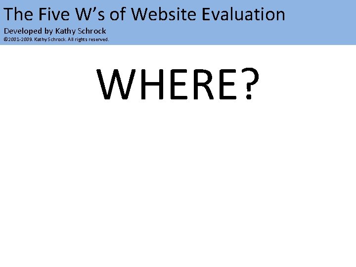 The Five W’s of Website Evaluation Developed by Kathy Schrock © 2001 -2009. Kathy