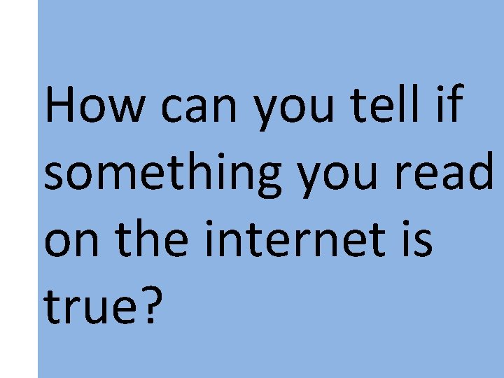 How can you tell if something you read on the internet is true? 