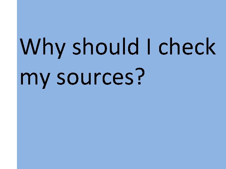 Why should I check my sources? 