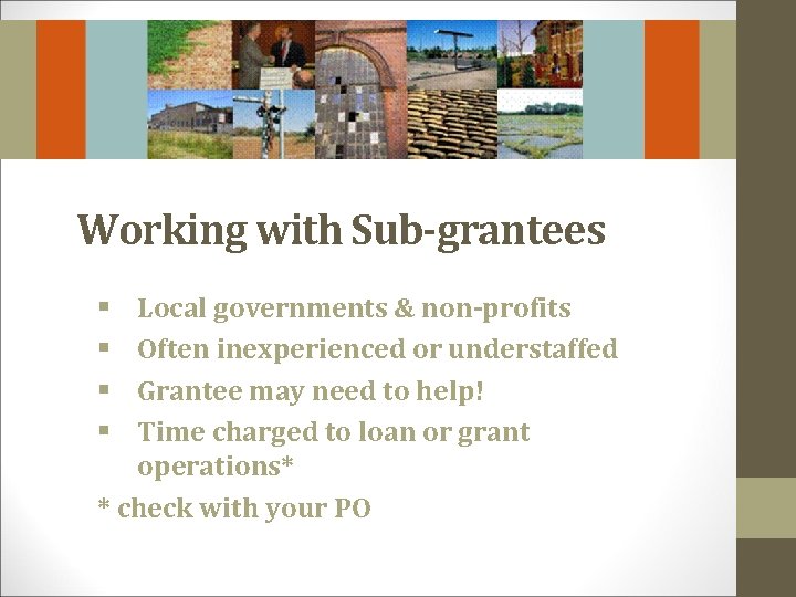 Working with Sub-grantees Local governments & non-profits Often inexperienced or understaffed Grantee may need