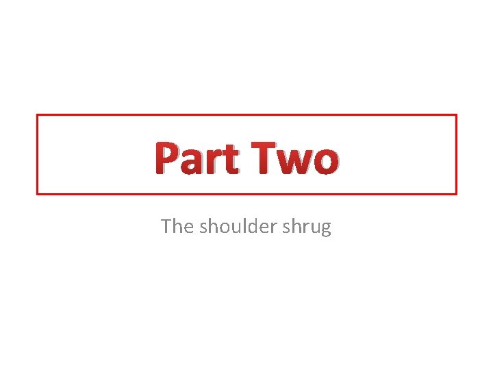 Part Two The shoulder shrug 
