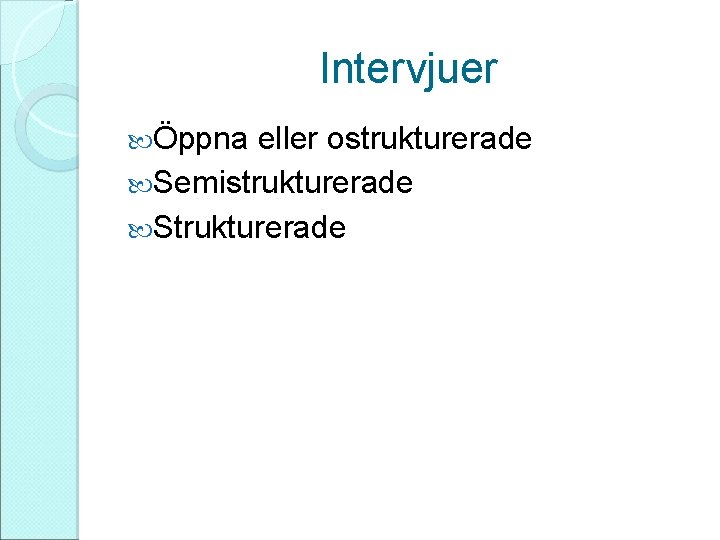 Intervjuer Öppna eller ostrukturerade Semistrukturerade Strukturerade 