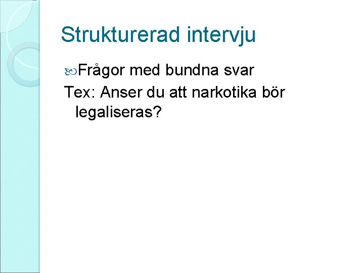 Strukturerad intervju Frågor med bundna svar Tex: Anser du att narkotika bör legaliseras? 