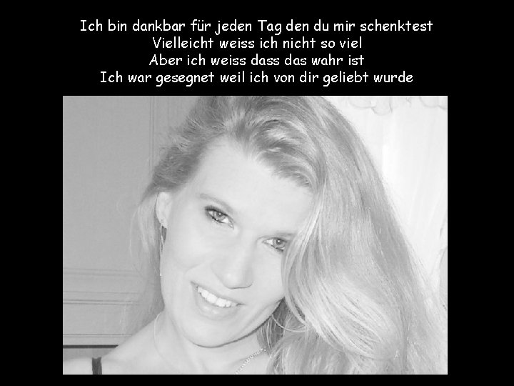 Ich bin dankbar für jeden Tag den du mir schenktest Vielleicht weiss ich nicht