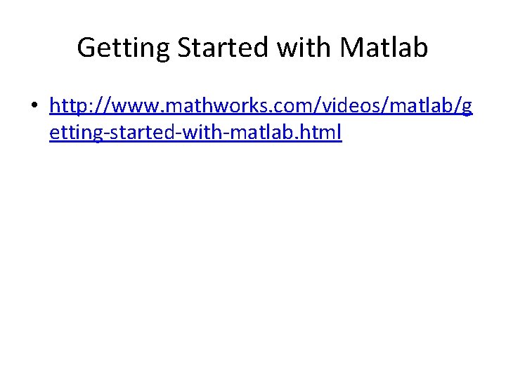 Getting Started with Matlab • http: //www. mathworks. com/videos/matlab/g etting-started-with-matlab. html 