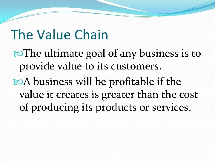 The Value Chain The ultimate goal of any business is to provide value to