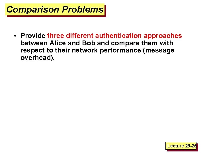 Comparison Problems • Provide three different authentication approaches between Alice and Bob and compare