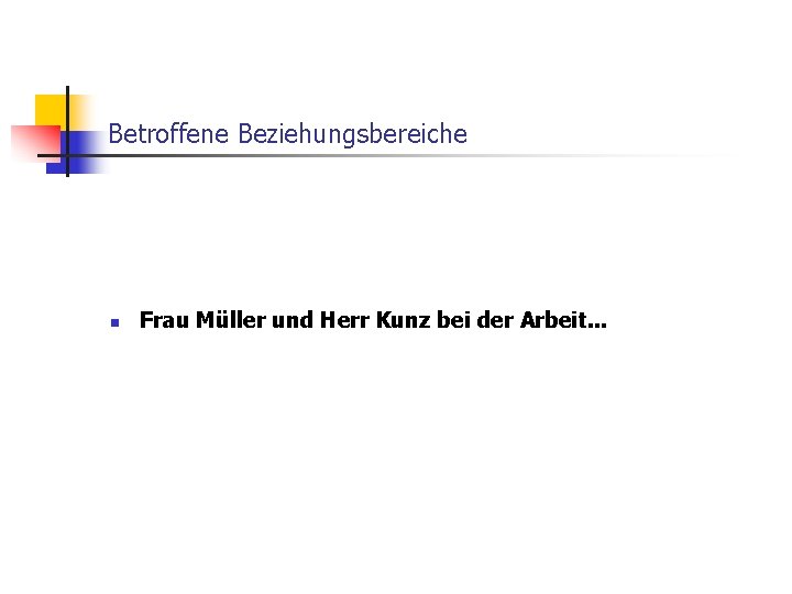 Betroffene Beziehungsbereiche n Frau Müller und Herr Kunz bei der Arbeit. . . 
