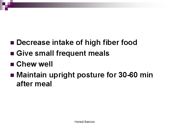 Decrease intake of high fiber food n Give small frequent meals n Chew well