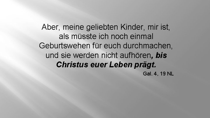 Aber, meine geliebten Kinder, mir ist, als müsste ich noch einmal Geburtswehen für euch