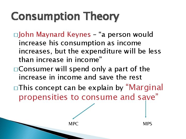 Consumption Theory � John Maynard Keynes – “a person would increase his consumption as