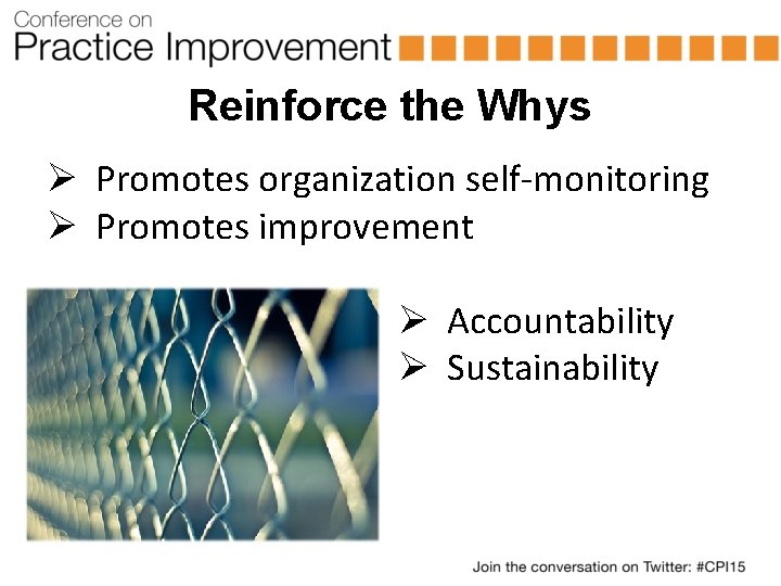 Reinforce the Whys Ø Promotes organization self-monitoring Ø Promotes improvement Ø Accountability Ø Sustainability