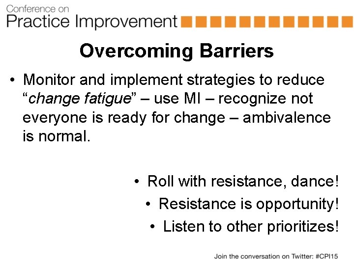 Overcoming Barriers • Monitor and implement strategies to reduce “change fatigue” – use MI