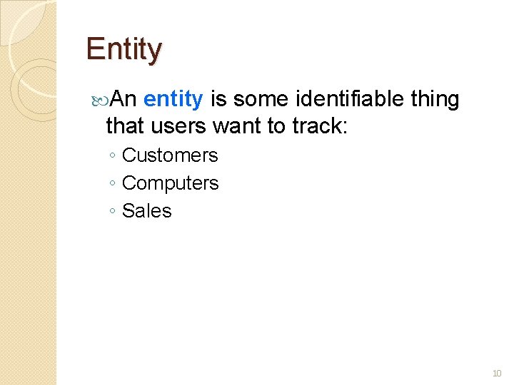 Entity An entity is some identifiable thing that users want to track: ◦ Customers