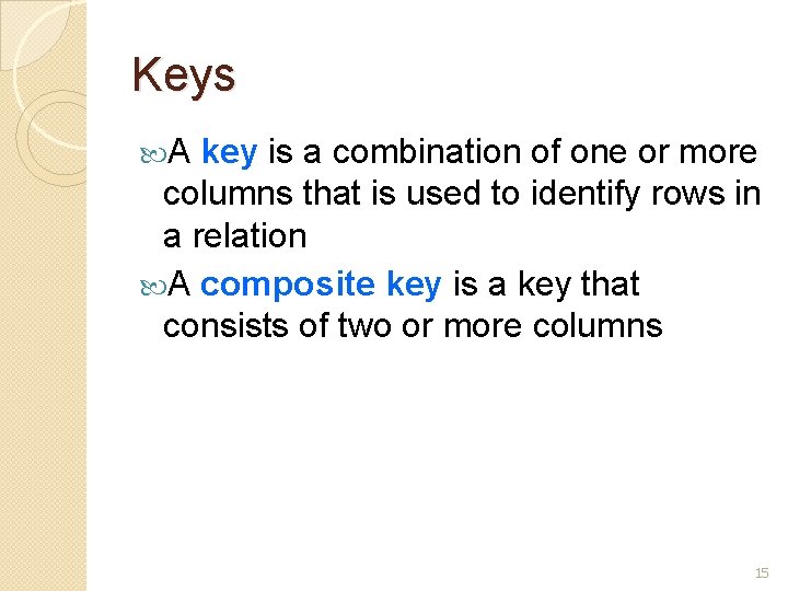 Keys A key is a combination of one or more columns that is used