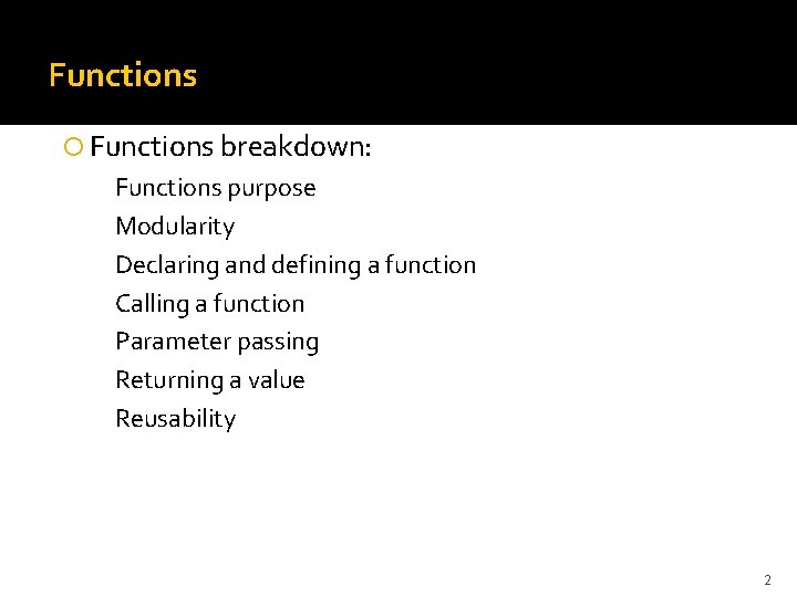 Functions breakdown: Functions purpose Modularity Declaring and defining a function Calling a function Parameter