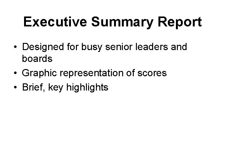 Executive Summary Report • Designed for busy senior leaders and boards • Graphic representation