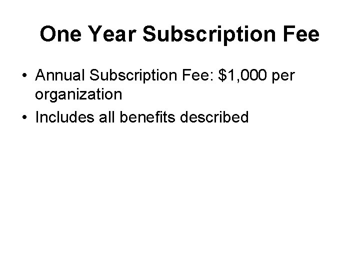 One Year Subscription Fee • Annual Subscription Fee: $1, 000 per organization • Includes