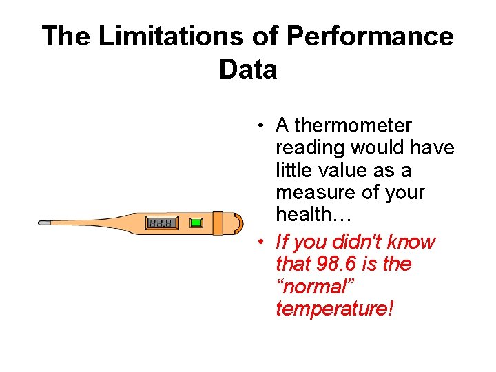 The Limitations of Performance Data • A thermometer reading would have little value as