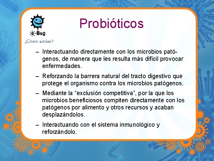 Probióticos ¿Cómo actúan? – Interactuando directamente con los microbios patógenos, de manera que les