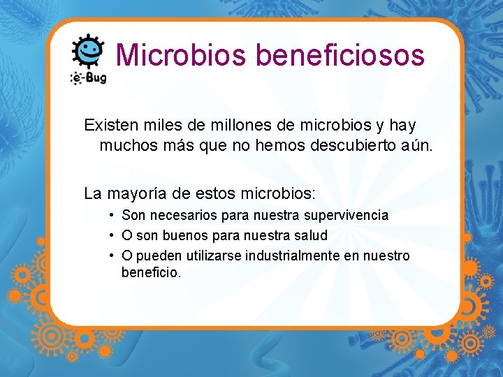 Microbios beneficiosos Existen miles de millones de microbios y hay muchos más que no