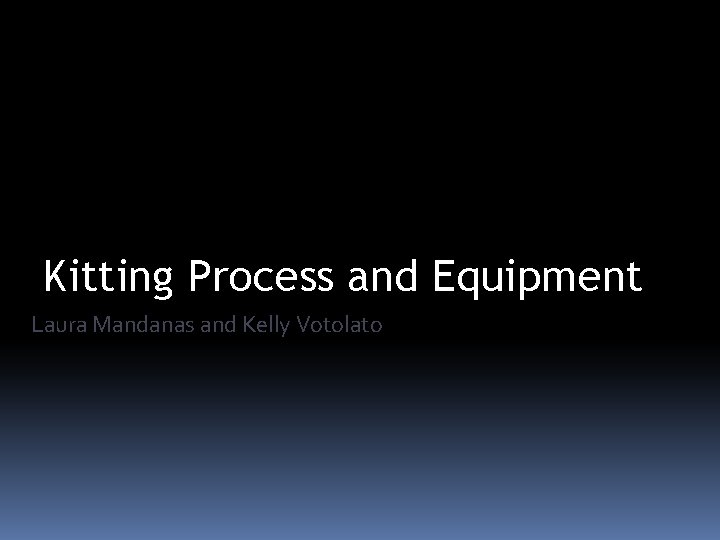 Kitting Process and Equipment Laura Mandanas and Kelly Votolato 