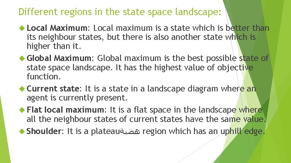 Different regions in the state space landscape: Local Maximum: Local maximum is a state