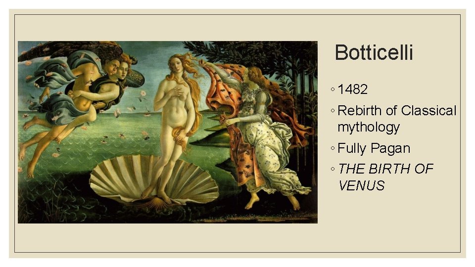 Botticelli ◦ 1482 ◦ Rebirth of Classical mythology ◦ Fully Pagan ◦ THE BIRTH