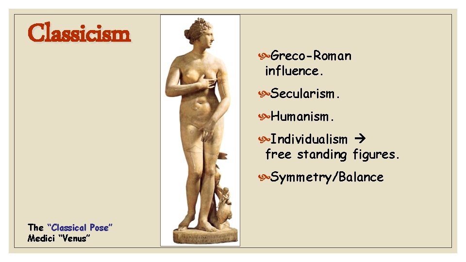 Classicism Greco-Roman influence. Secularism. Humanism. Individualism free standing figures. Symmetry/Balance The “Classical Pose” Medici