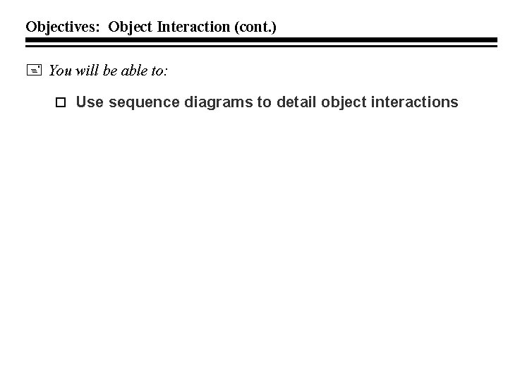 Objectives: Object Interaction (cont. ) You will be able to: Use sequence diagrams to
