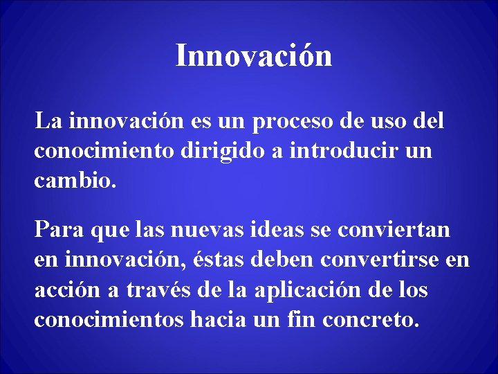Innovación La innovación es un proceso de uso del conocimiento dirigido a introducir un