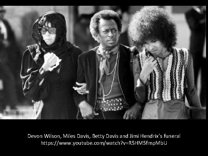 Devon Wilson, Miles Davis, Betty Davis and Jimi Hendrix’s funeral https: //www. youtube. com/watch?