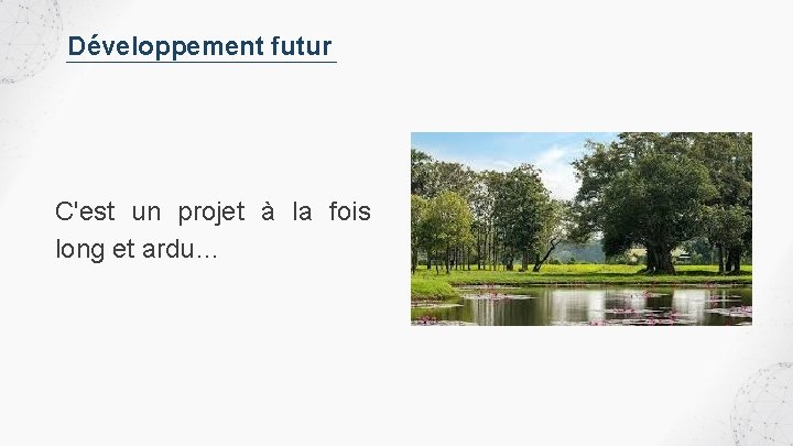 Développement futur C'est un projet à la fois long et ardu… 