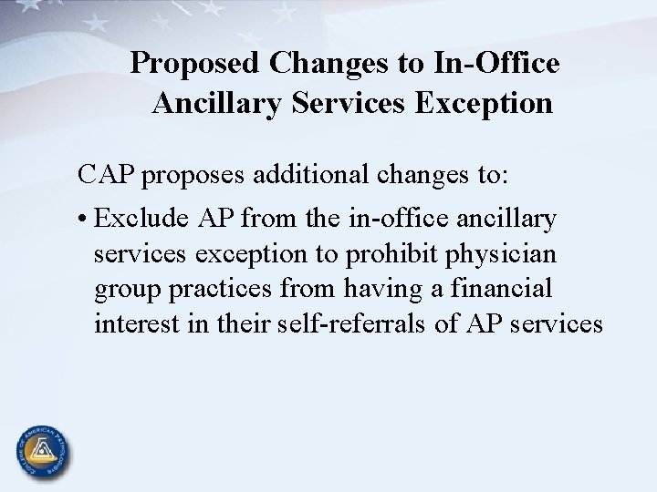 Proposed Changes to In-Office Ancillary Services Exception CAP proposes additional changes to: • Exclude