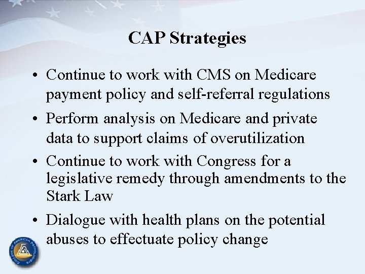 CAP Strategies • Continue to work with CMS on Medicare payment policy and self-referral