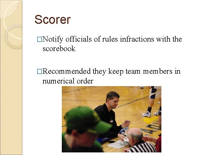 Scorer �Notify officials of rules infractions with the scorebook �Recommended they keep team members