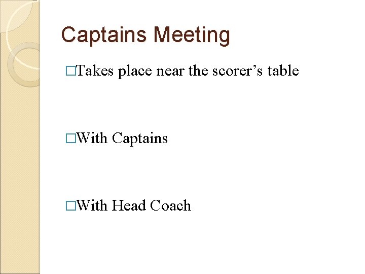 Captains Meeting �Takes place near the scorer’s table �With Captains �With Head Coach 