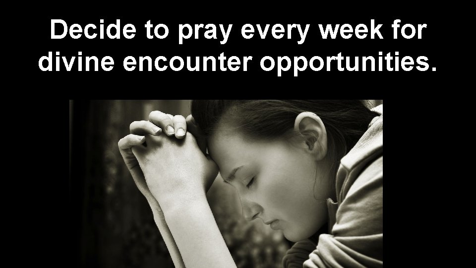 Decide to pray every week for divine encounter opportunities. 