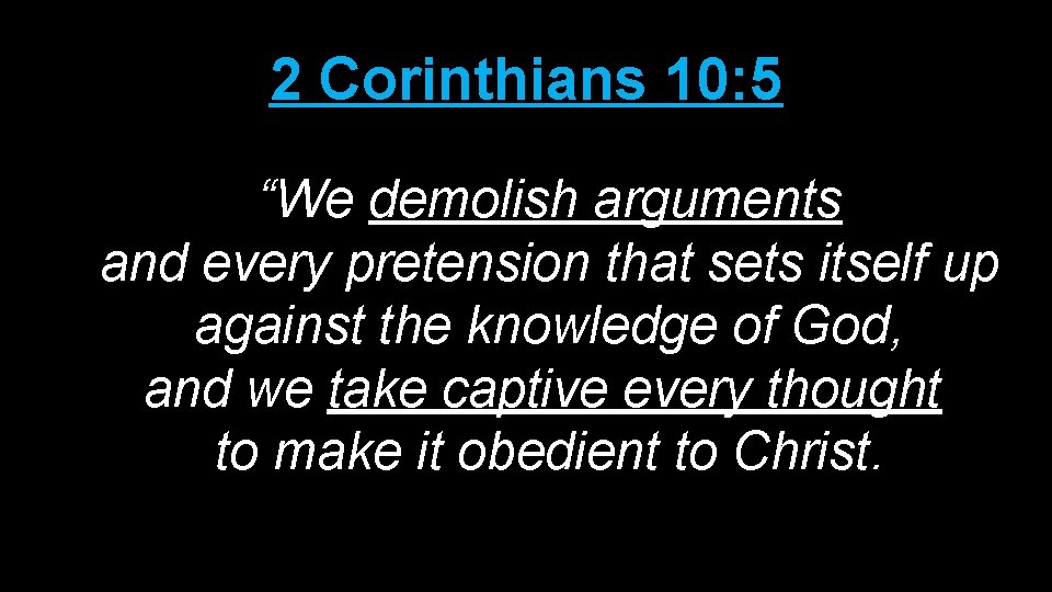2 Corinthians 10: 5 “We demolish arguments and every pretension that sets itself up