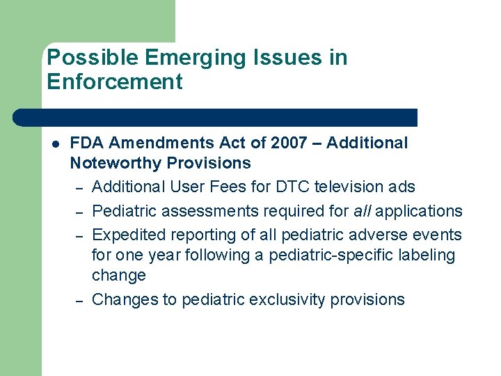 Possible Emerging Issues in Enforcement l FDA Amendments Act of 2007 – Additional Noteworthy