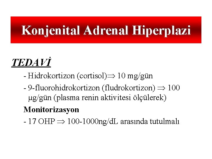 Konjenital Adrenal Hiperplazi TEDAVİ - Hidrokortizon (cortisol) 10 mg/gün - 9 -fluorohidrokortizon (fludrokortizon) 100