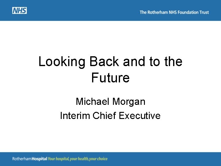 Looking Back and to the Future Michael Morgan Interim Chief Executive 