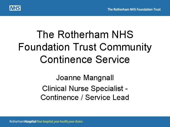 The Rotherham NHS Foundation Trust Community Continence Service Joanne Mangnall Clinical Nurse Specialist Continence