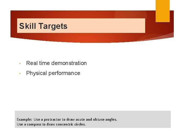 Skill Targets • Real time demonstration • Physical performance Example: Use a protractor to