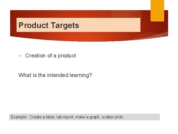 Product Targets § Creation of a product What is the intended learning? Example: Create