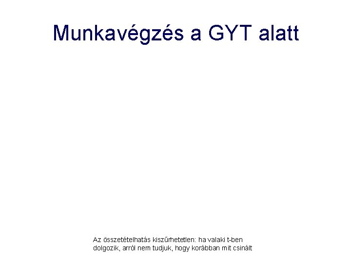 Munkavégzés a GYT alatt Az összetételhatás kiszűrhetetlen: ha valaki t-ben dolgozik, arról nem tudjuk,