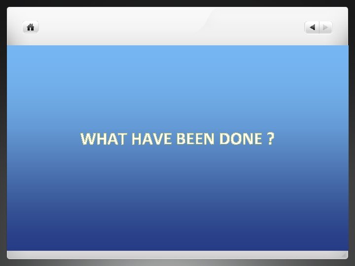 WHAT HAVE BEEN DONE ? WHAT HAVE BEEN DONE ?