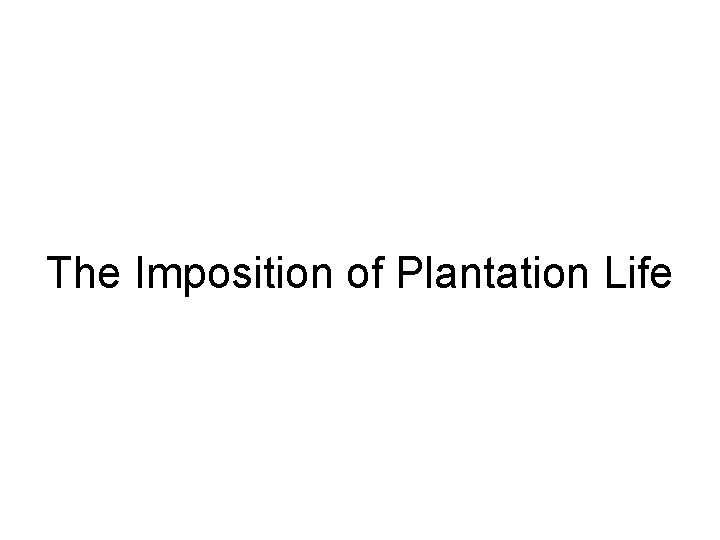 The Imposition of Plantation Life 