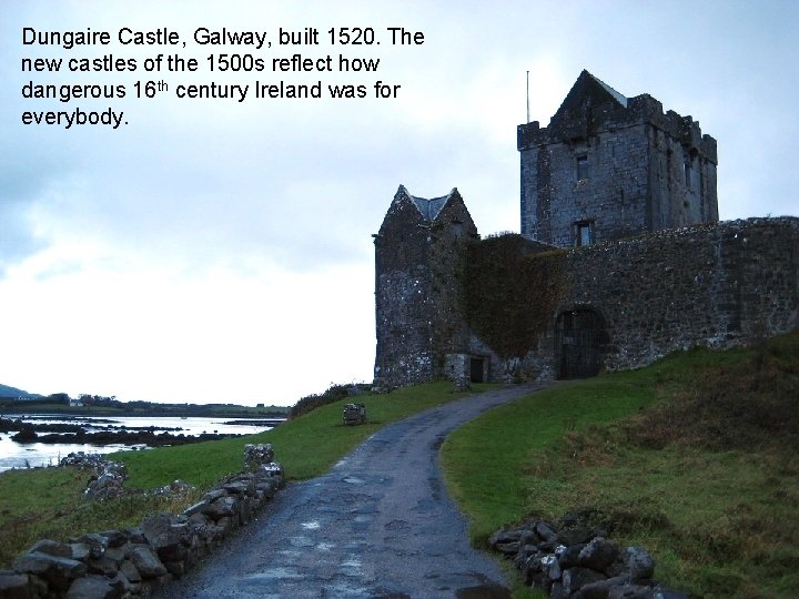 Dungaire Castle, Galway, built 1520. The new castles of the 1500 s reflect how