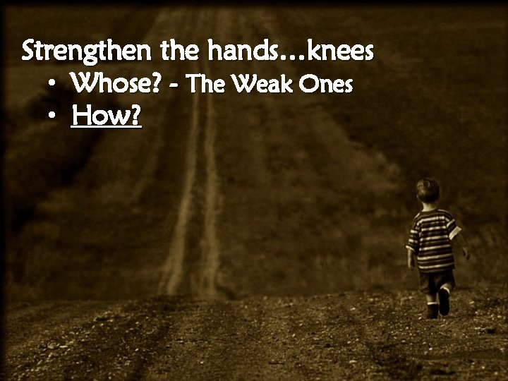 Strengthen the hands…knees • Whose? - The Weak Ones • How? 